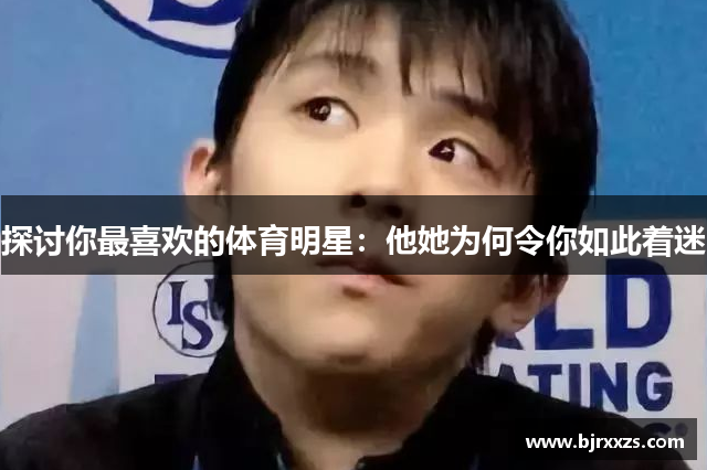 探讨你最喜欢的体育明星：他她为何令你如此着迷