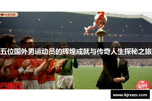 五位国外男运动员的辉煌成就与传奇人生探秘之旅