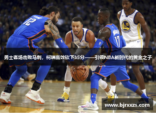 勇士客场击败马刺，柯瑞高效砍下35分——引领NBA新时代的黄金之子