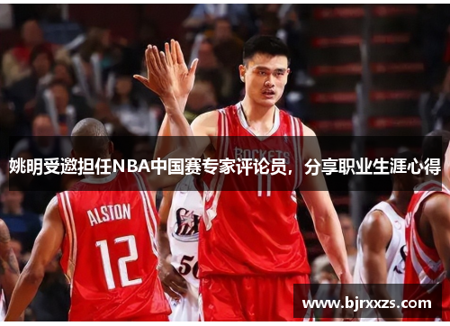 姚明受邀担任NBA中国赛专家评论员，分享职业生涯心得