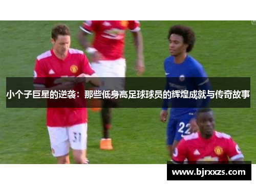小个子巨星的逆袭：那些低身高足球球员的辉煌成就与传奇故事