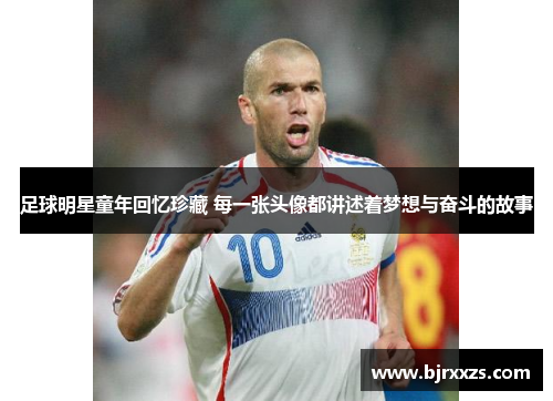 足球明星童年回忆珍藏 每一张头像都讲述着梦想与奋斗的故事