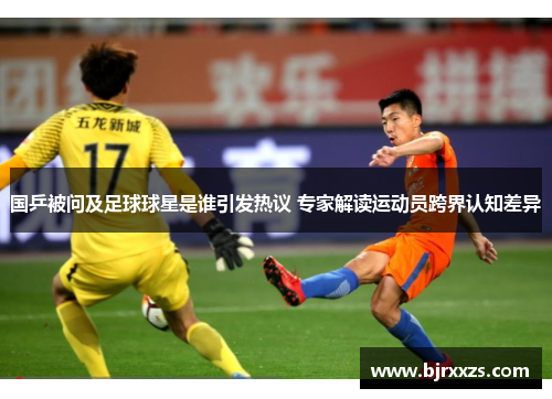 国乒被问及足球球星是谁引发热议 专家解读运动员跨界认知差异