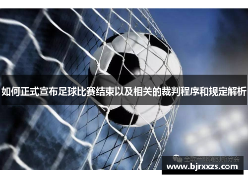 如何正式宣布足球比赛结束以及相关的裁判程序和规定解析