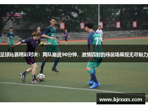 足球比赛精彩对决：两队鏖战90分钟，激情四射的绿茵场展现无尽魅力