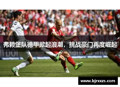 弗赖堡队德甲掀起浪潮，挑战豪门再度崛起