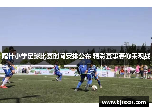 喀什小学足球比赛时间安排公布 精彩赛事等你来观战