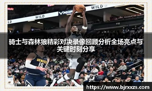 骑士与森林狼精彩对决录像回顾分析全场亮点与关键时刻分享